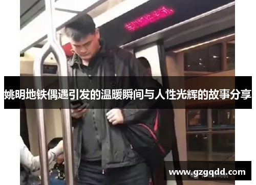 姚明地铁偶遇引发的温暖瞬间与人性光辉的故事分享