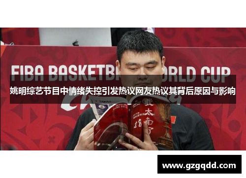 姚明综艺节目中情绪失控引发热议网友热议其背后原因与影响