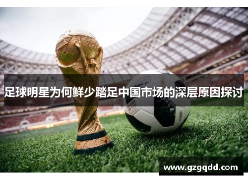 足球明星为何鲜少踏足中国市场的深层原因探讨
