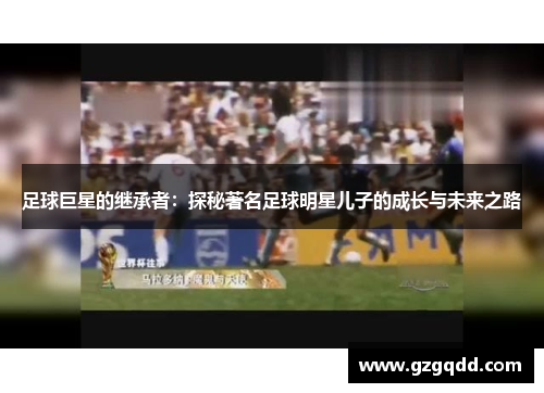 足球巨星的继承者：探秘著名足球明星儿子的成长与未来之路