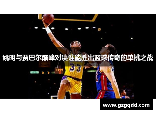 姚明与贾巴尔巅峰对决谁能胜出篮球传奇的单挑之战