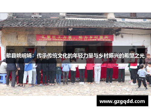 歙县姚明娟：传承传统文化的年轻力量与乡村振兴的希望之光