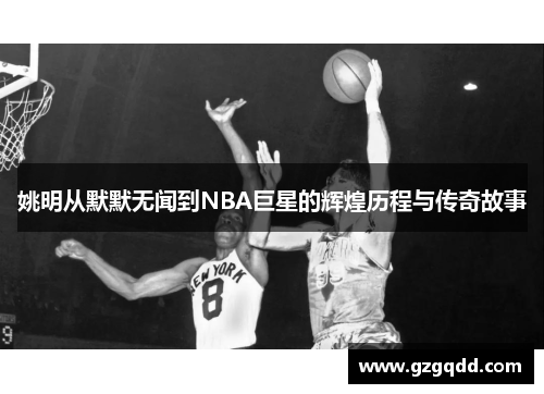 姚明从默默无闻到NBA巨星的辉煌历程与传奇故事