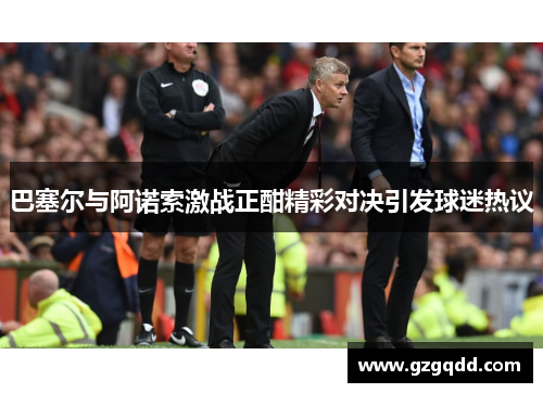 巴塞尔与阿诺索激战正酣精彩对决引发球迷热议