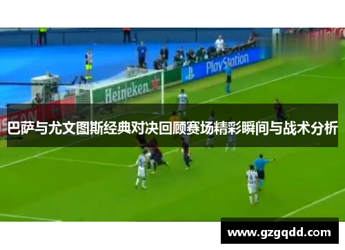 巴萨与尤文图斯经典对决回顾赛场精彩瞬间与战术分析