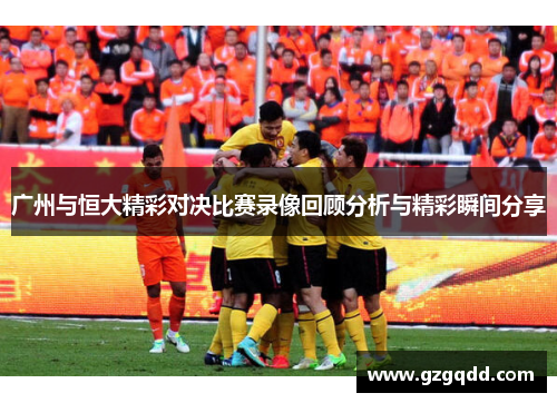 广州与恒大精彩对决比赛录像回顾分析与精彩瞬间分享