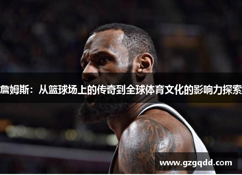 詹姆斯：从篮球场上的传奇到全球体育文化的影响力探索