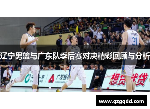 辽宁男篮与广东队季后赛对决精彩回顾与分析