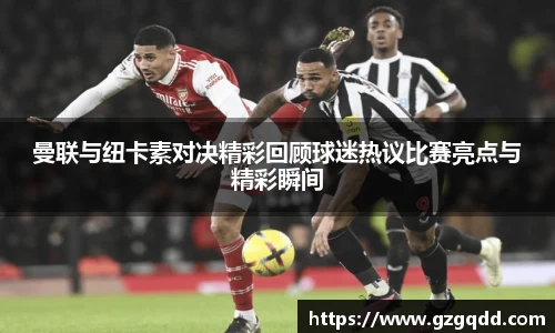 beats365曼联与纽卡素对决精彩回顾球迷热议比赛亮点与精彩瞬间